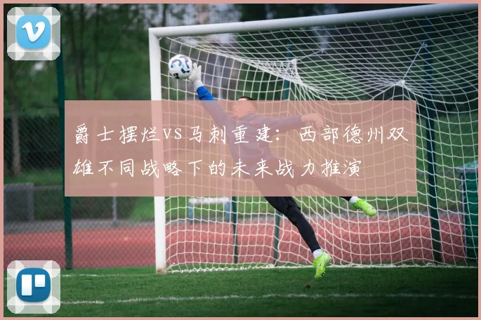 爵士摆烂vs马刺重建：西部德州双雄不同战略下的未来战力推演