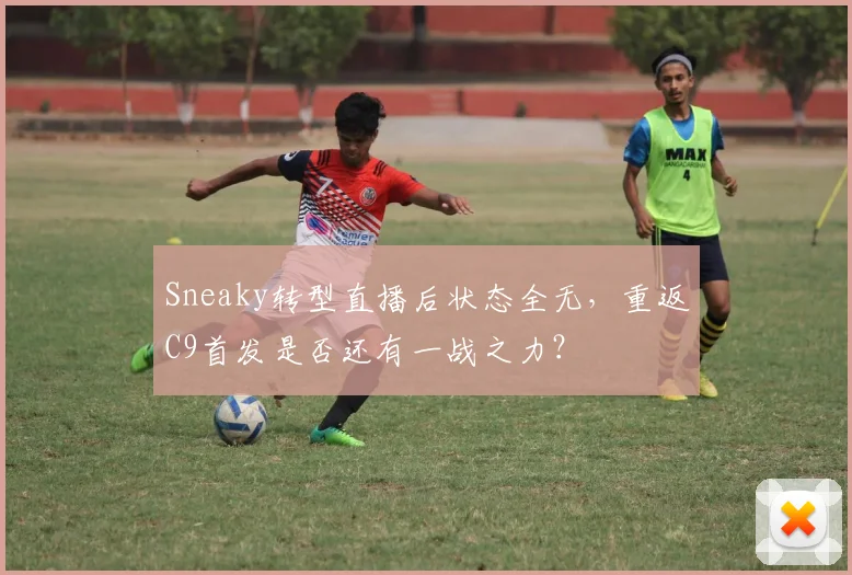 Sneaky转型直播后状态全无，重返C9首发是否还有一战之力？