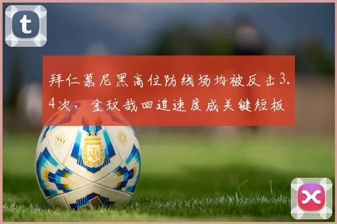 拜仁慕尼黑高位防线场均被反击3.4次,金玟哉回追速度成关键短板